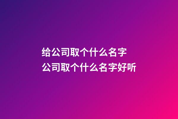 给公司取个什么名字 公司取个什么名字好听-第1张-公司起名-玄机派